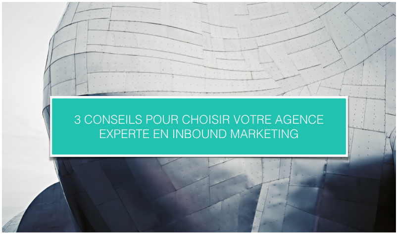 3 Conseils Pour Choisir Son Agence Experte En Inbound Marketing 